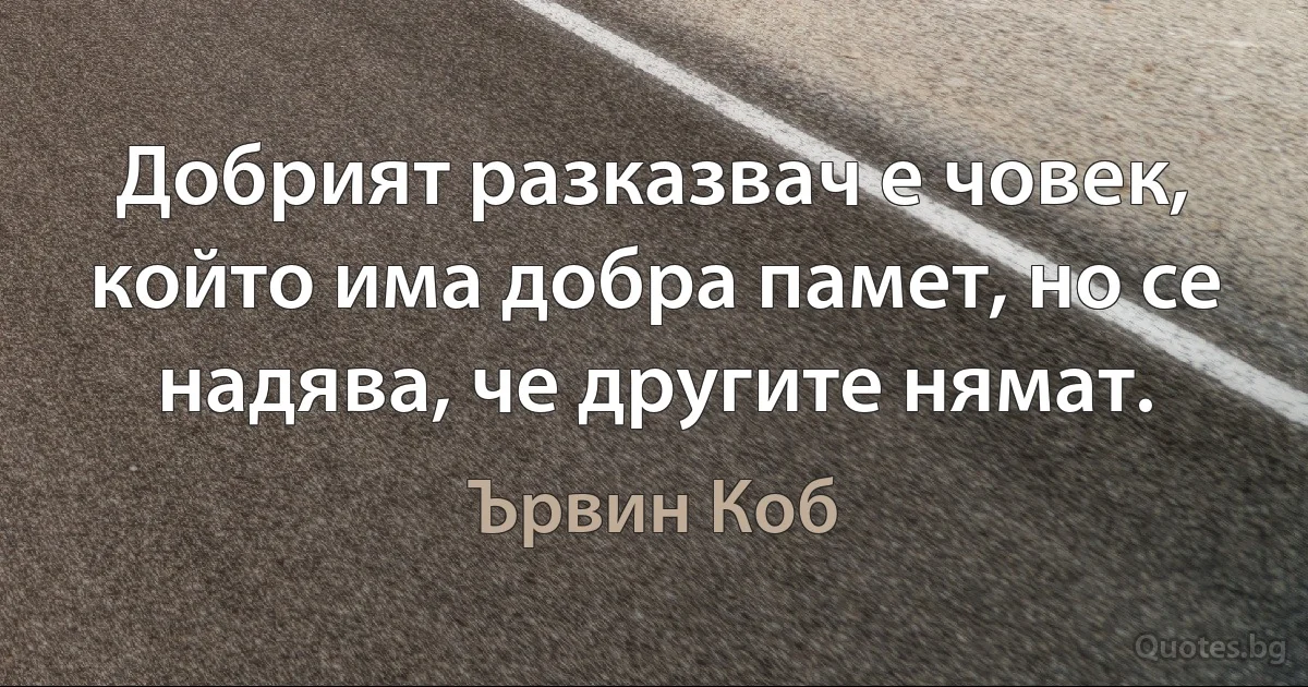 Добрият разказвач е човек, който има добра памет, но се надява, че другите нямат. (Ървин Коб)