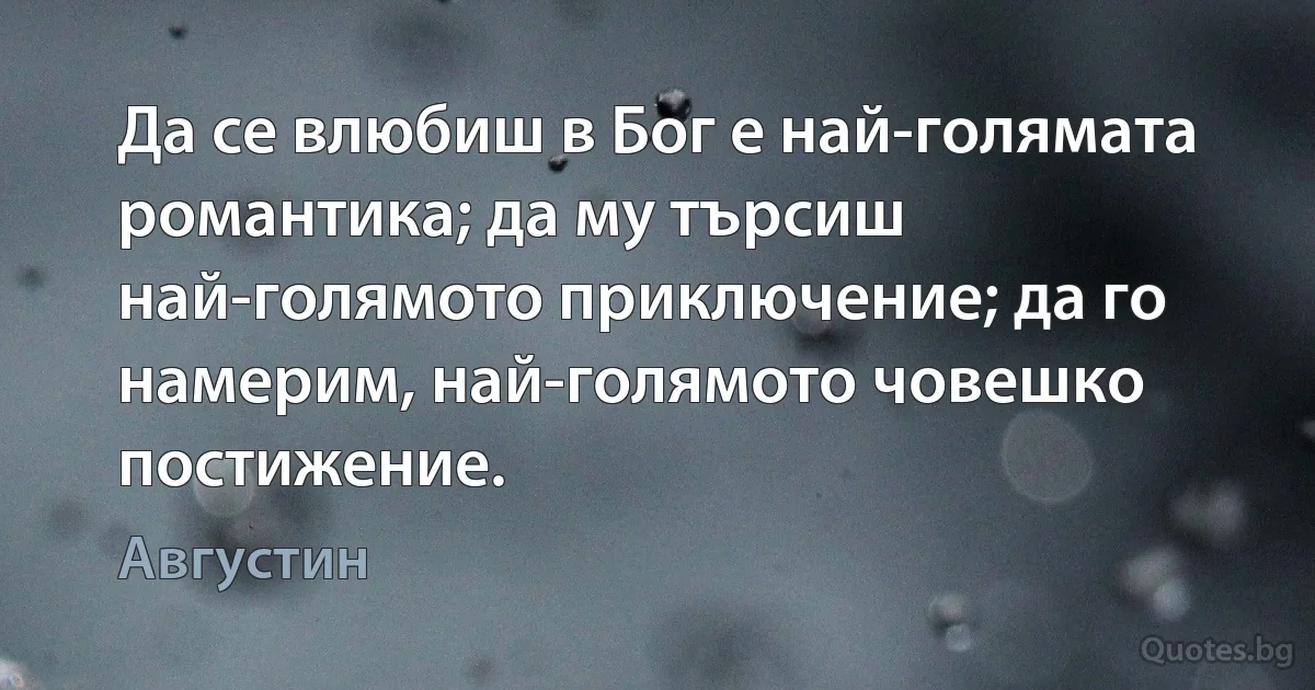 Да се влюбиш в Бог е най-голямата романтика; да му търсиш най-голямото приключение; да го намерим, най-голямото човешко постижение. (Августин)