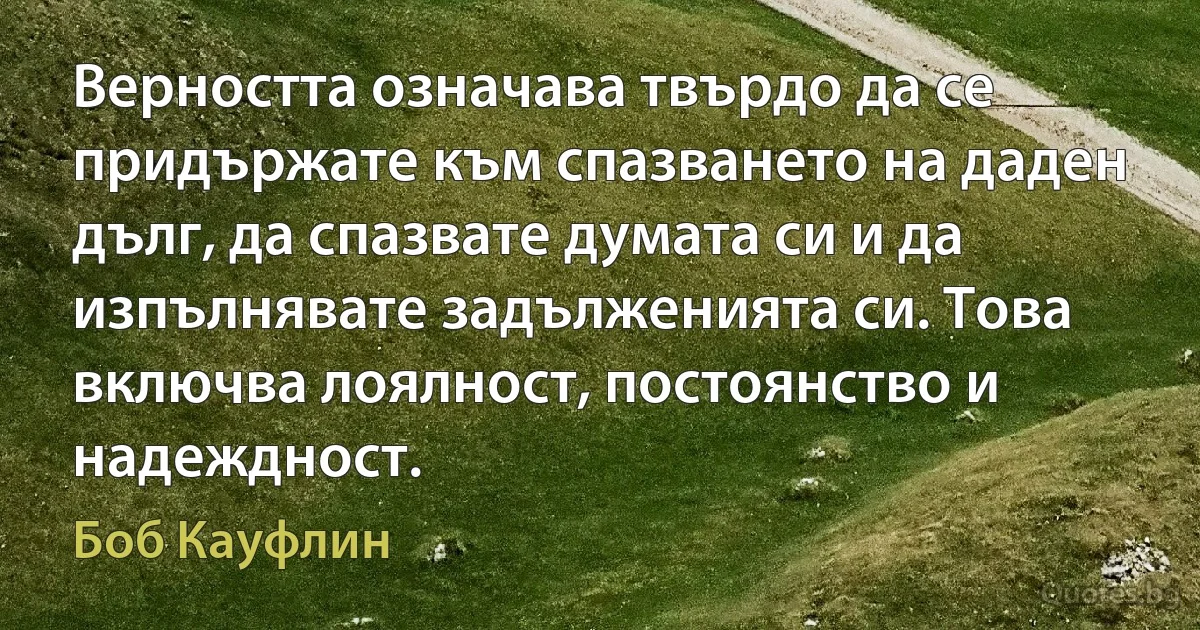 Верността означава твърдо да се придържате към спазването на даден дълг, да спазвате думата си и да изпълнявате задълженията си. Това включва лоялност, постоянство и надеждност. (Боб Кауфлин)