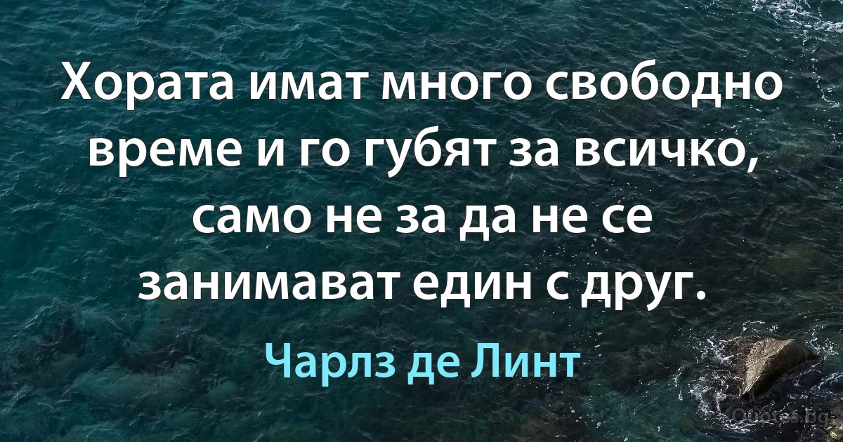 Хората имат много свободно време и го губят за всичко, само не за да не се занимават един с друг. (Чарлз де Линт)