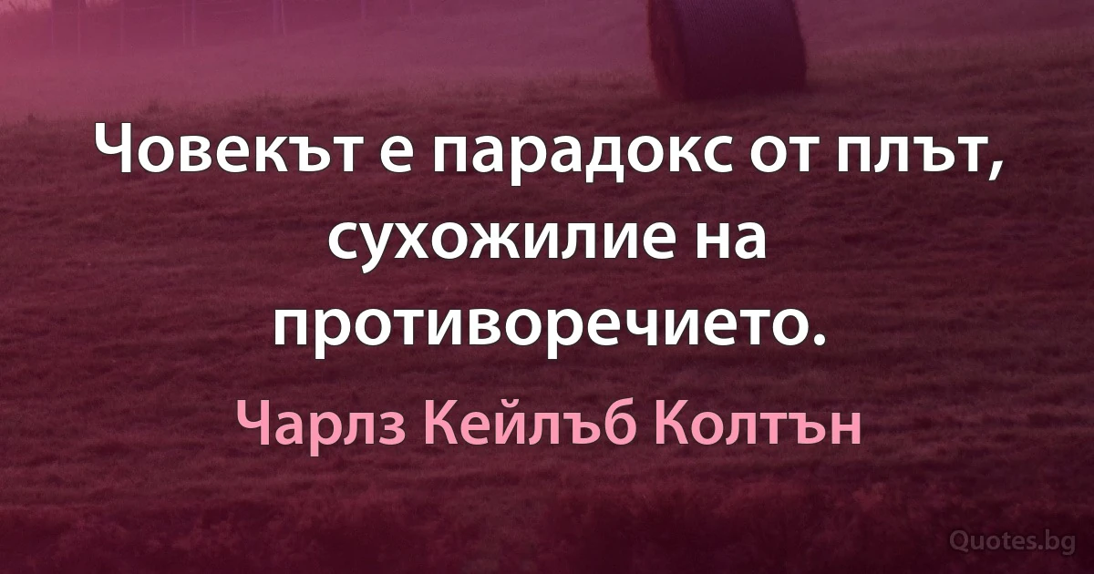 Човекът е парадокс от плът, сухожилие на противоречието. (Чарлз Кейлъб Колтън)