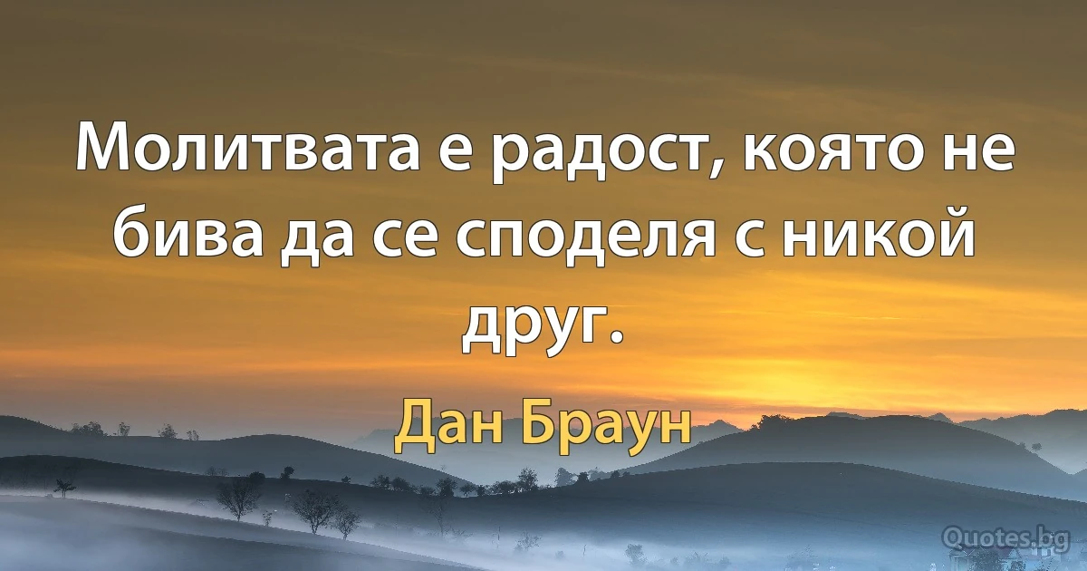 Молитвата е радост, която не бива да се споделя с никой друг. (Дан Браун)