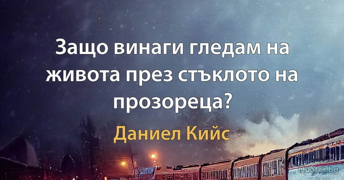 Защо винаги гледам на живота през стъклото на прозореца? (Даниел Кийс)