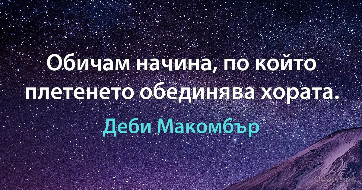 Обичам начина, по който плетенето обединява хората. (Деби Макомбър)