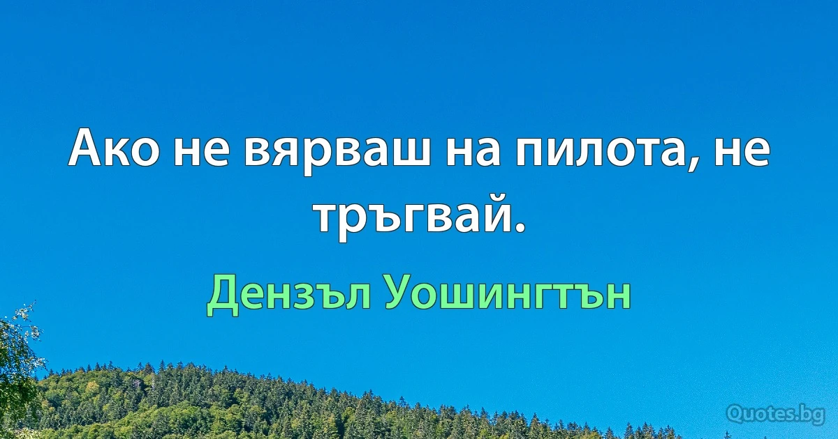 Ако не вярваш на пилота, не тръгвай. (Дензъл Уошингтън)