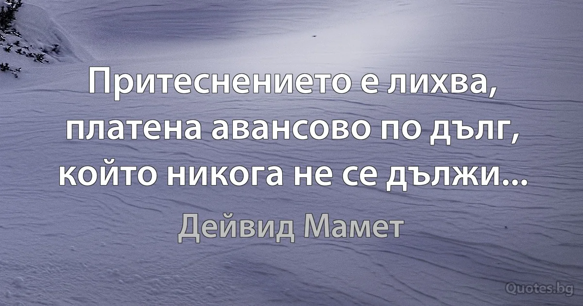 Притеснението е лихва, платена авансово по дълг, който никога не се дължи... (Дейвид Мамет)