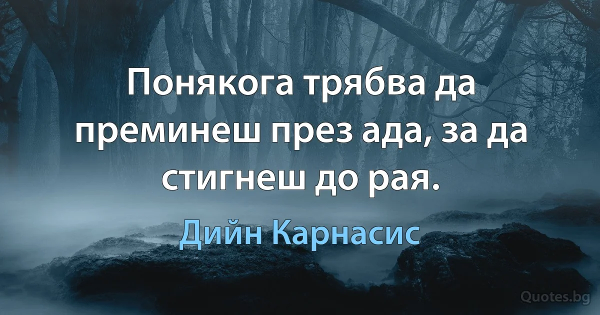 Понякога трябва да преминеш през ада, за да стигнеш до рая. (Дийн Карнасис)