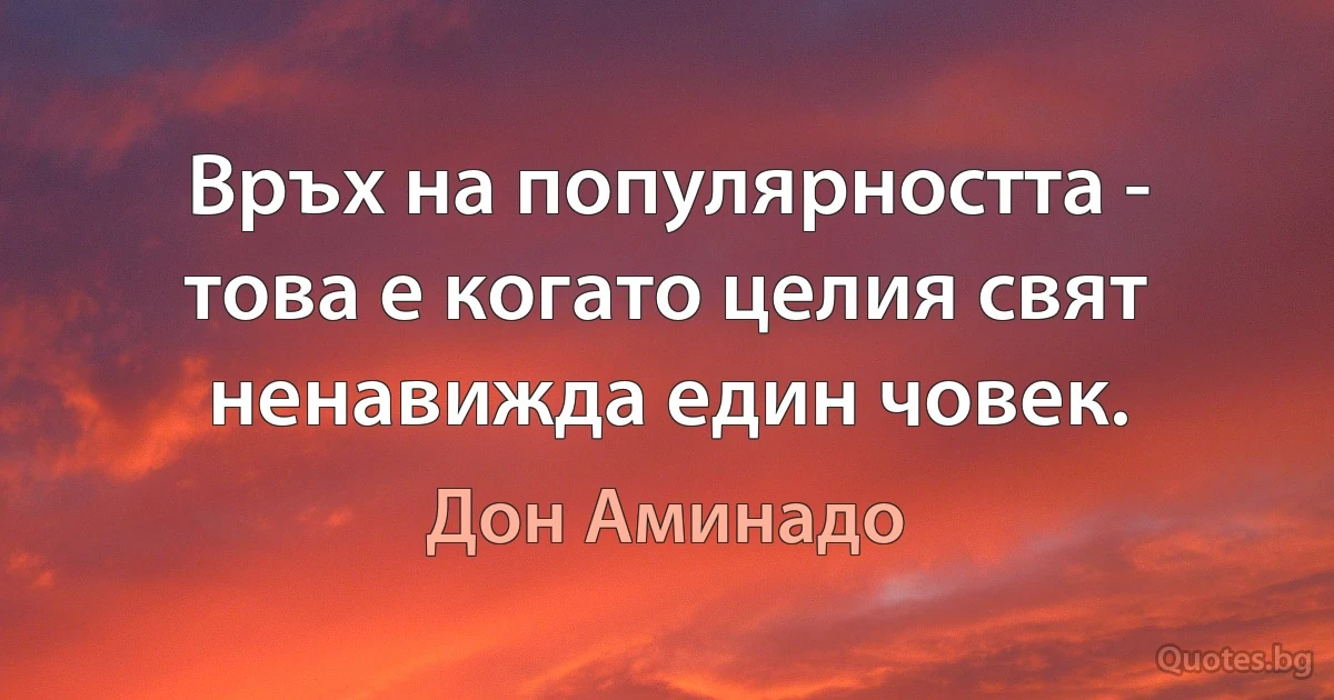 Връх на популярността - това е когато целия свят ненавижда един човек. (Дон Аминадо)