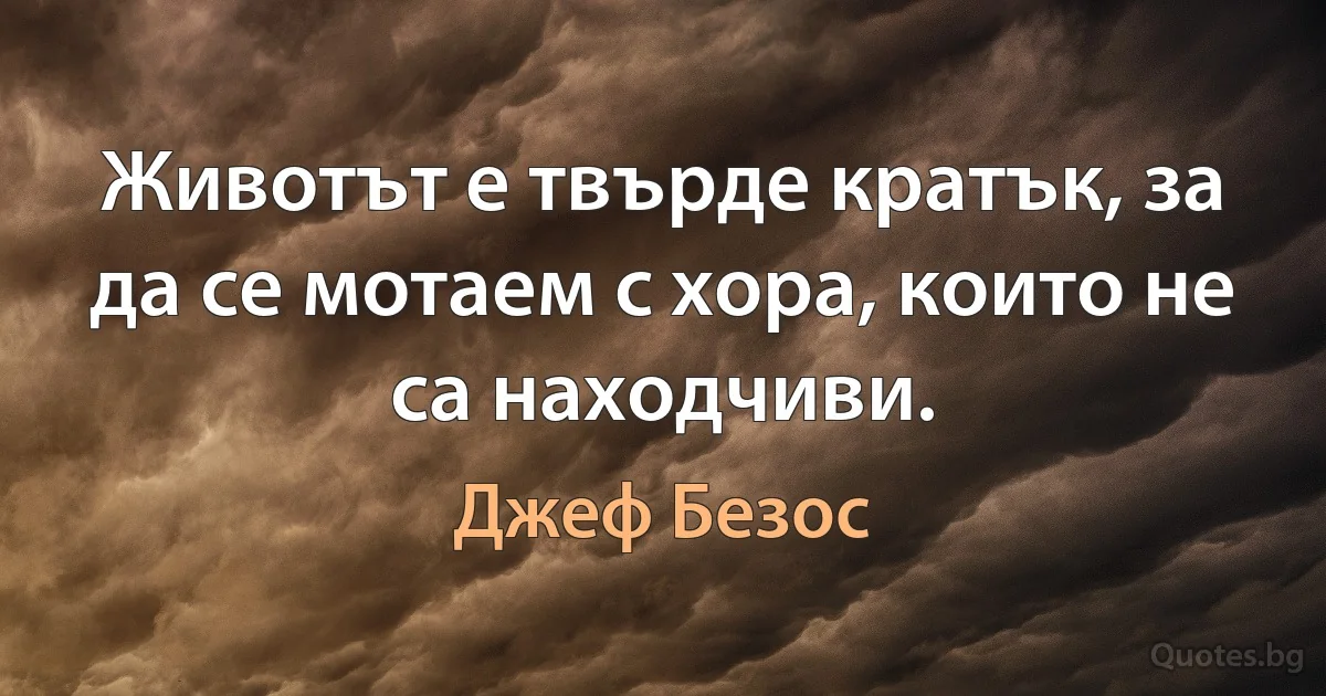 Животът е твърде кратък, за да се мотаем с хора, които не са находчиви. (Джеф Безос)