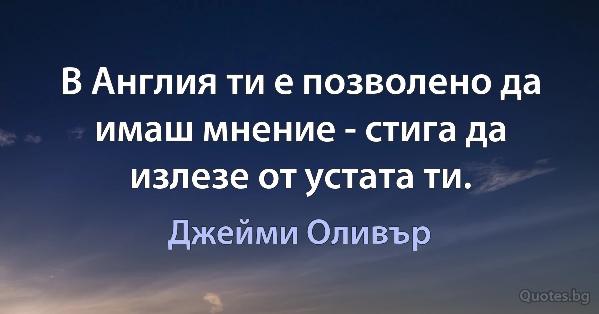 В Англия ти е позволено да имаш мнение - стига да излезе от устата ти. (Джейми Оливър)