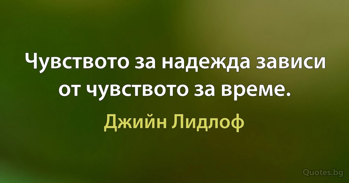 Чувството за надежда зависи от чувството за време. (Джийн Лидлоф)