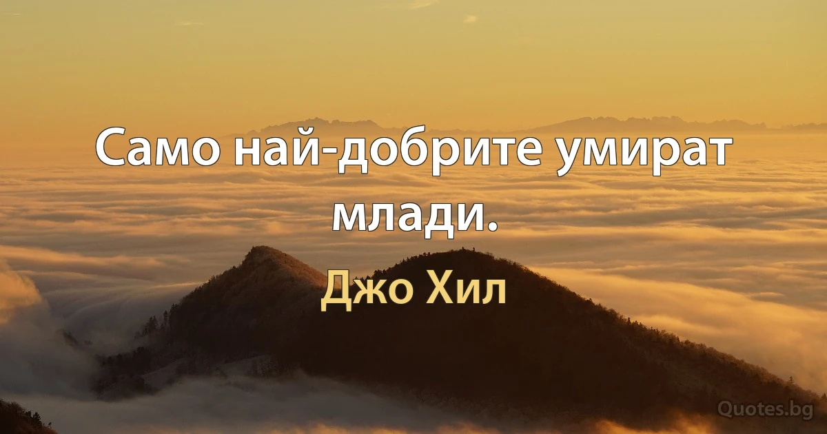 Само най-добрите умират млади. (Джо Хил)