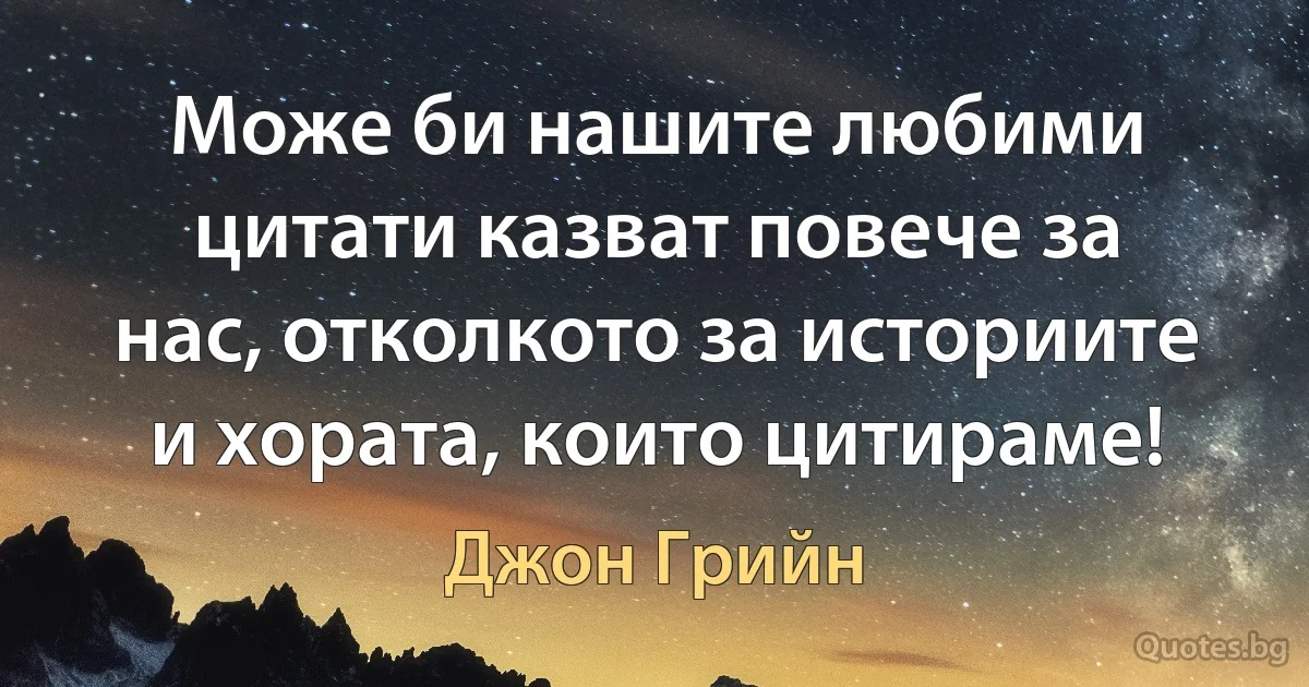 Може би нашите любими цитати казват повече за нас, отколкото за историите и хората, които цитираме! (Джон Грийн)