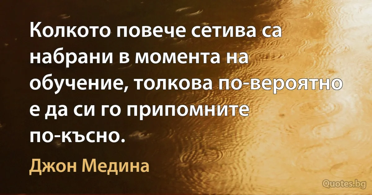 Колкото повече сетива са набрани в момента на обучение, толкова по-вероятно е да си го припомните по-късно. (Джон Медина)