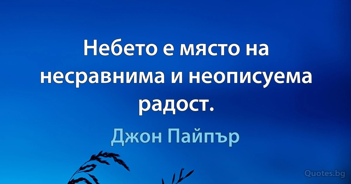 Небето е място на несравнима и неописуема радост. (Джон Пайпър)