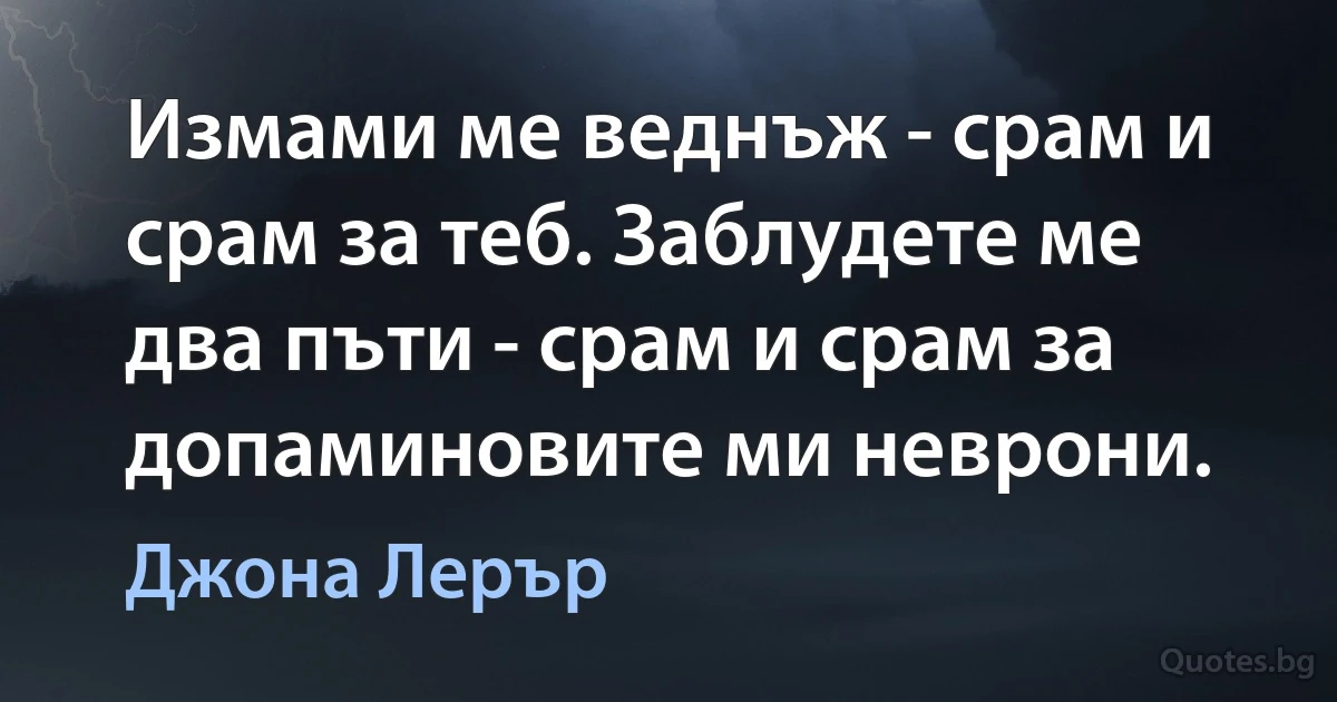 Измами ме веднъж - срам и срам за теб. Заблудете ме два пъти - срам и срам за допаминовите ми неврони. (Джона Лерър)