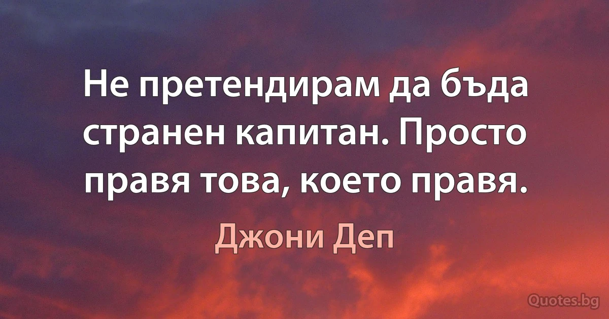 Не претендирам да бъда странен капитан. Просто правя това, което правя. (Джони Деп)