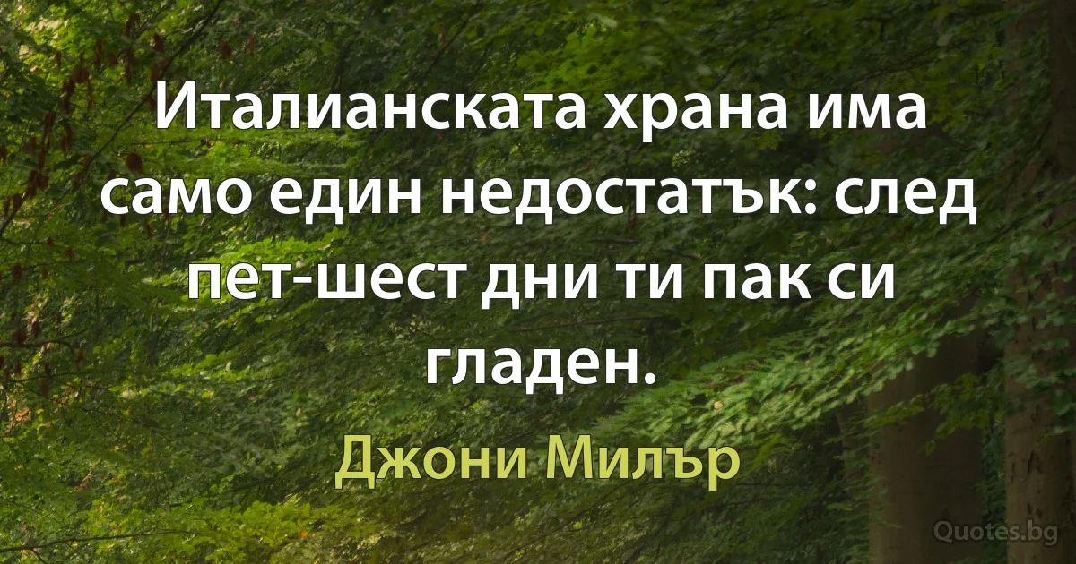 Италианската храна има само един недостатък: след пет-шест дни ти пак си гладен. (Джони Милър)