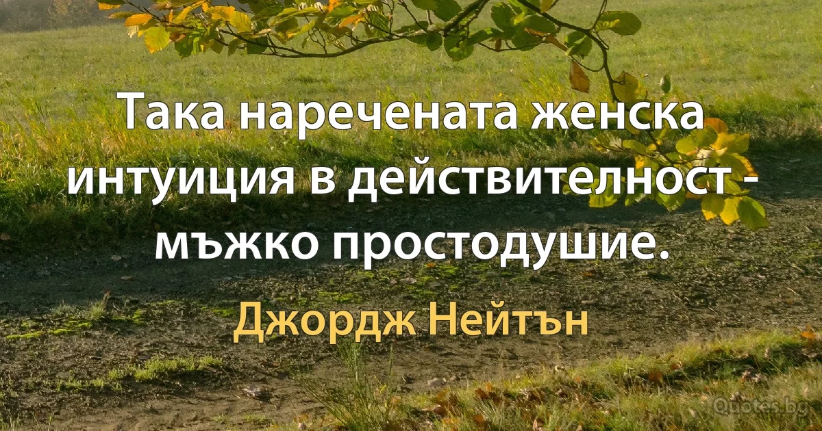 Така наречената женска интуиция в действителност - мъжко простодушие. (Джордж Нейтън)