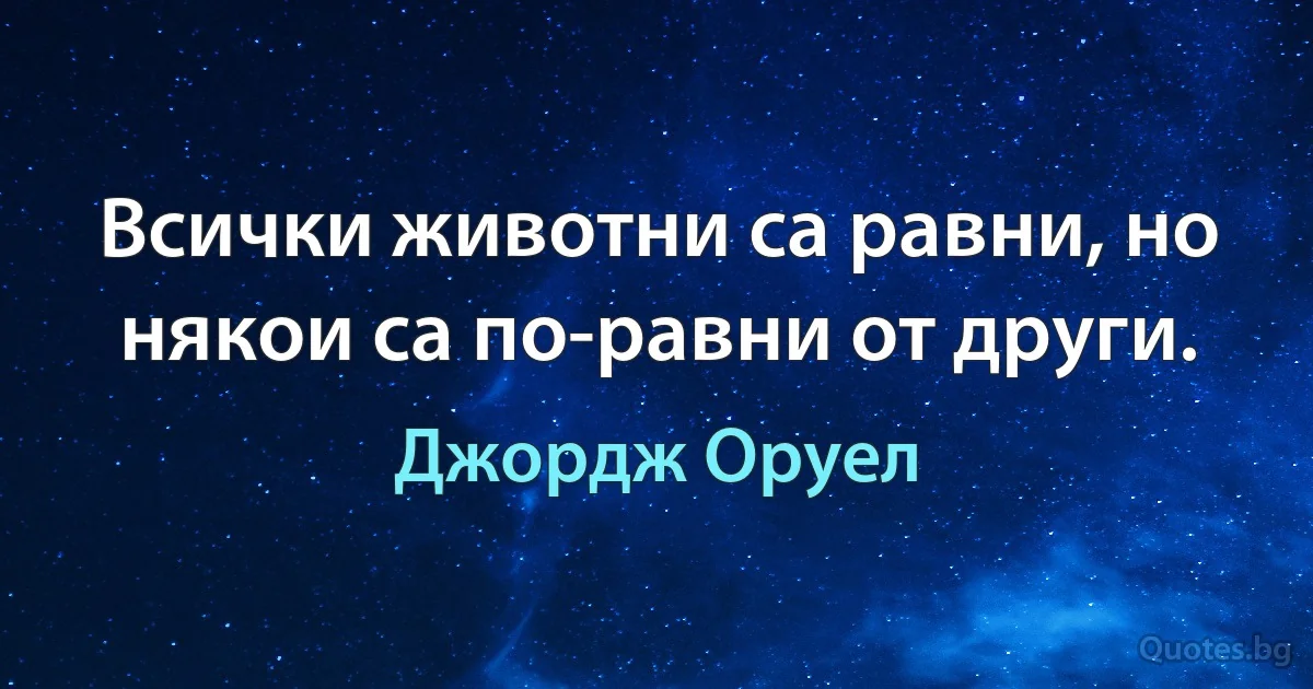 Всички животни са равни, но някои са по-равни от други. (Джордж Оруел)