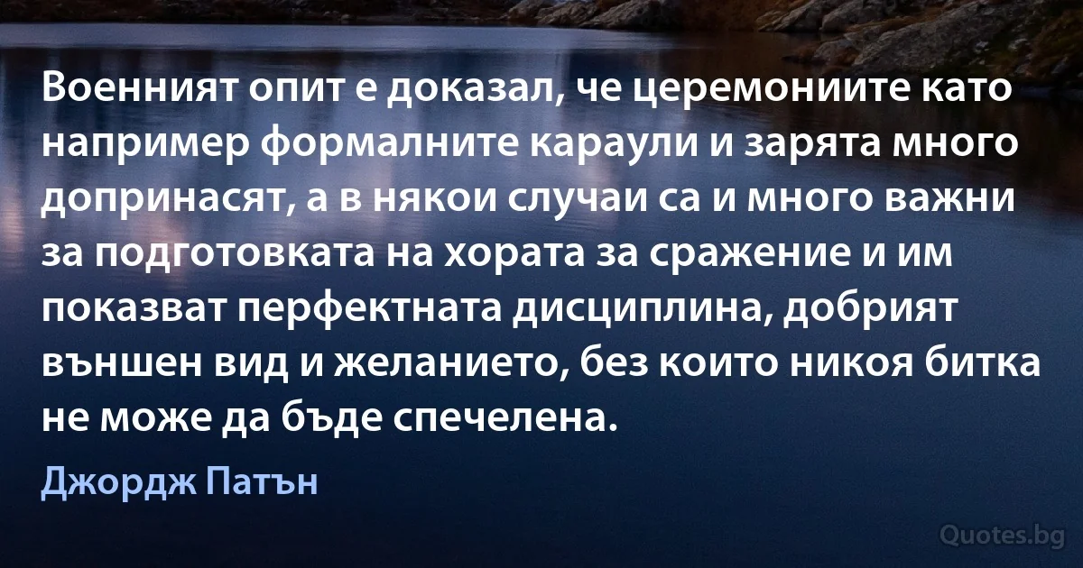 Военният опит е доказал, че церемониите като например формалните караули и зарята много допринасят, а в някои случаи са и много важни за подготовката на хората за сражение и им показват перфектната дисциплина, добрият външен вид и желанието, без които никоя битка не може да бъде спечелена. (Джордж Патън)