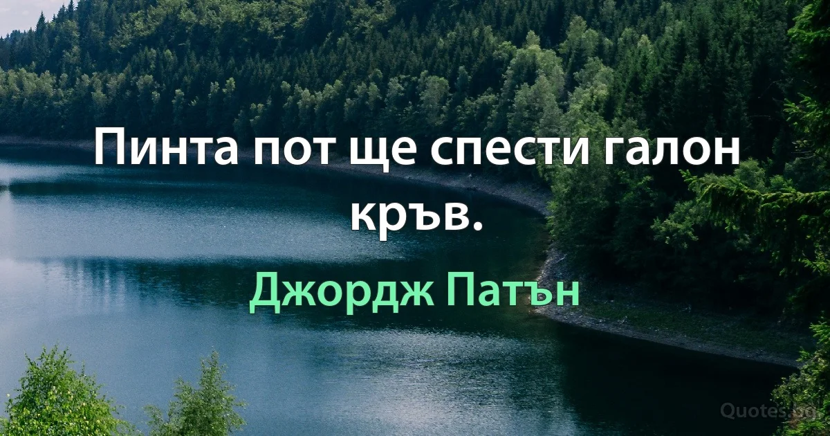 Пинта пот ще спести галон кръв. (Джордж Патън)