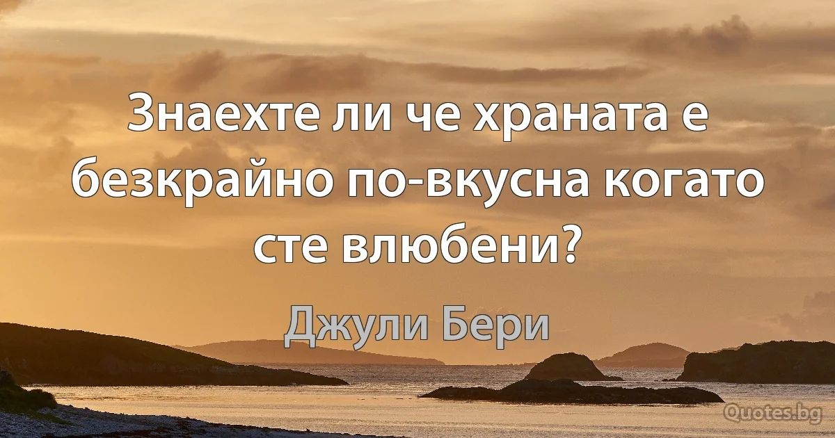 Знаехте ли че храната е безкрайно по-вкусна когато сте влюбени? (Джули Бери)