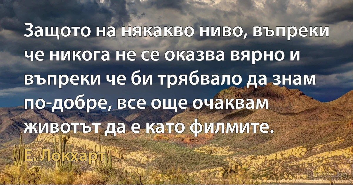 Защото на някакво ниво, въпреки че никога не се оказва вярно и въпреки че би трябвало да знам по-добре, все още очаквам животът да е като филмите. (Е. Локхарт)