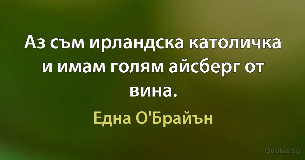 Аз съм ирландска католичка и имам голям айсберг от вина. (Една О'Брайън)