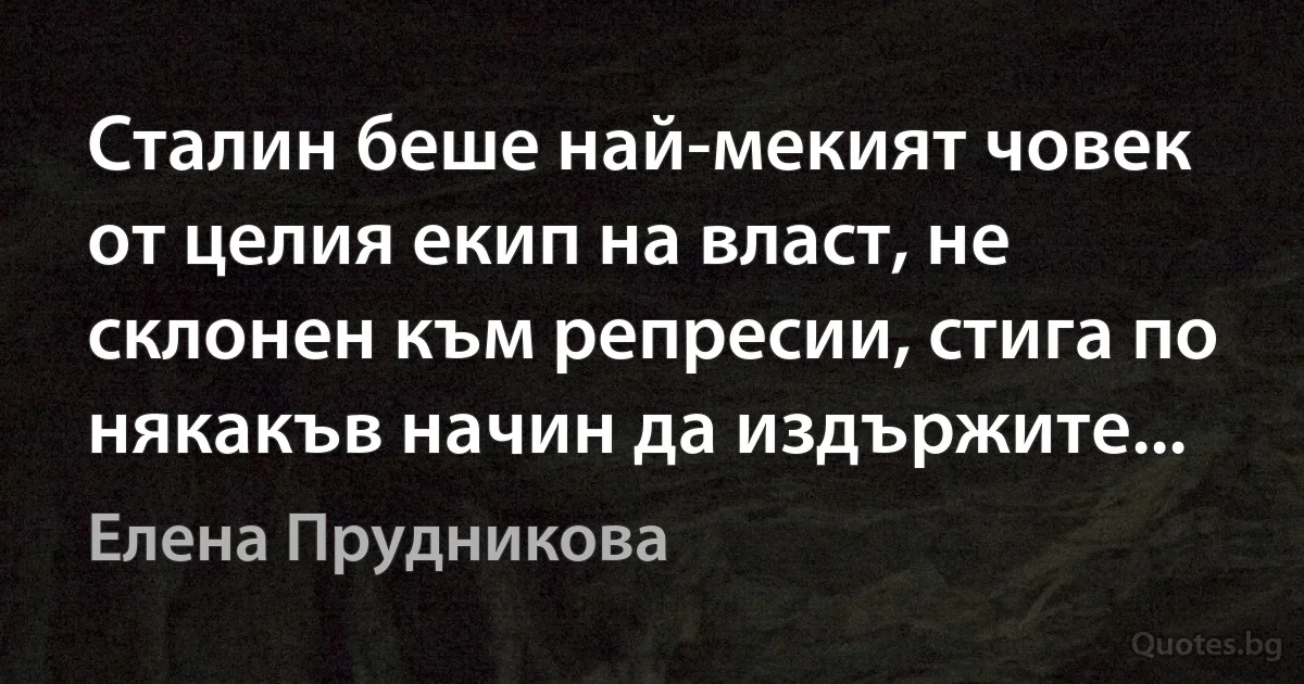 Сталин беше най-мекият човек от целия екип на власт, не склонен към репресии, стига по някакъв начин да издържите... (Елена Прудникова)