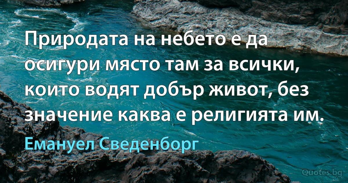 Природата на небето е да осигури място там за всички, които водят добър живот, без значение каква е религията им. (Емануел Сведенборг)