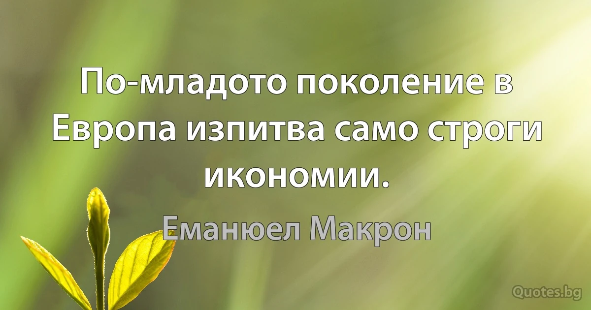 По-младото поколение в Европа изпитва само строги икономии. (Еманюел Макрон)