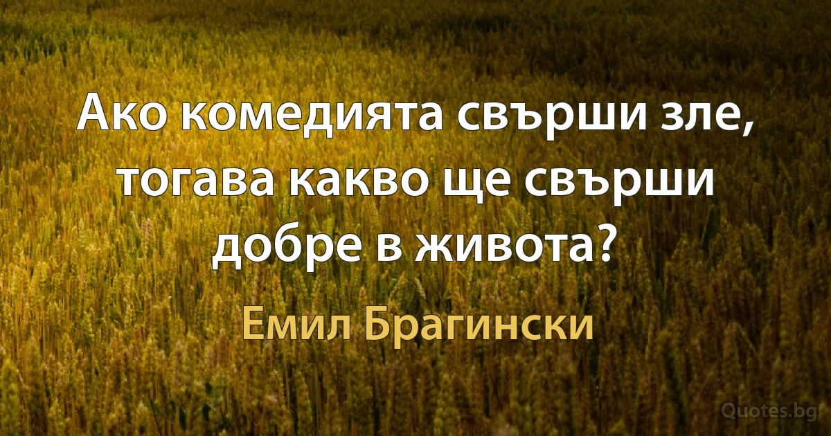 Ако комедията свърши зле, тогава какво ще свърши добре в живота? (Емил Брагински)