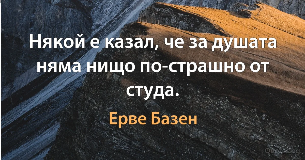 Някой е казал, че за душата няма нищо по-страшно от студа. (Ерве Базен)