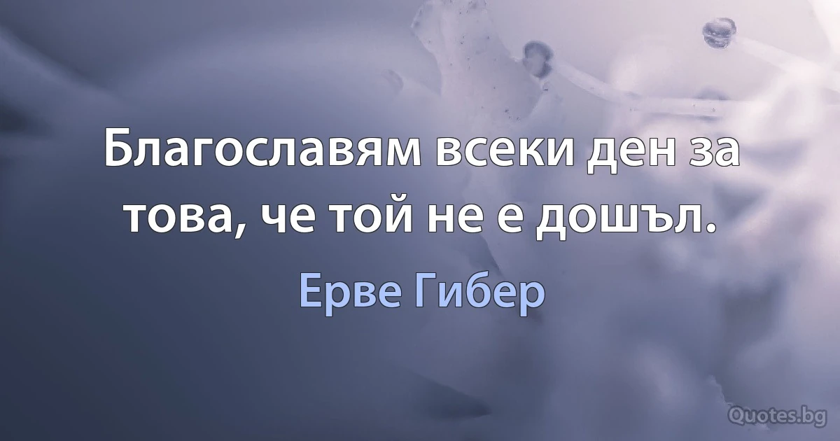 Благославям всеки ден за това, че той не е дошъл. (Ерве Гибер)