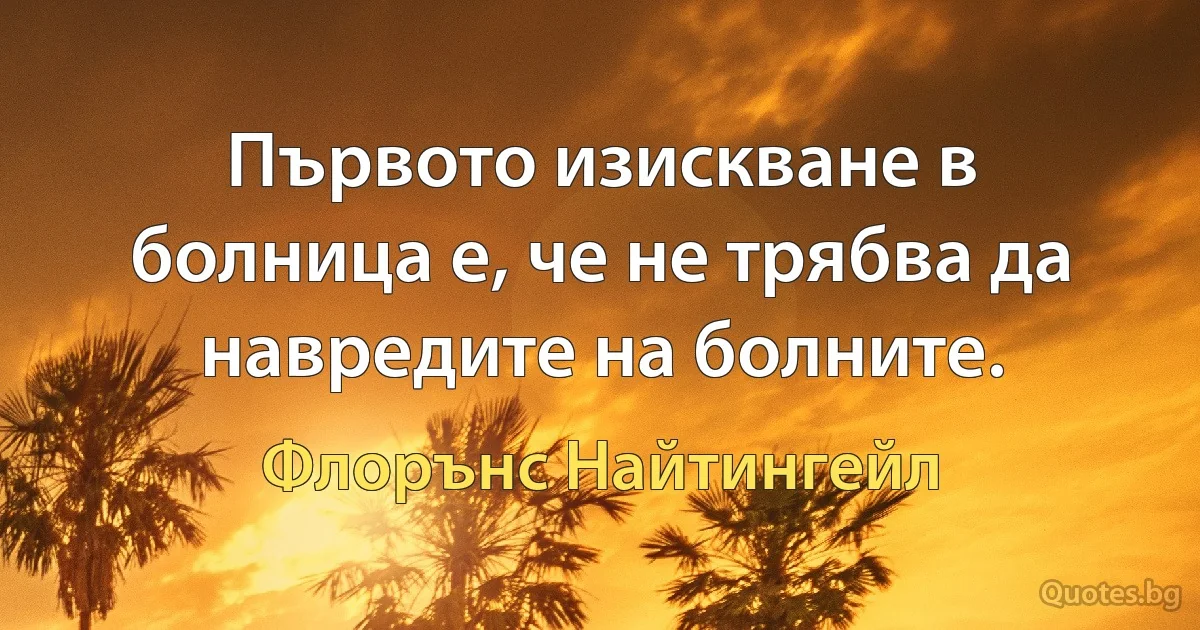 Първото изискване в болница е, че не трябва да навредите на болните. (Флорънс Найтингейл)