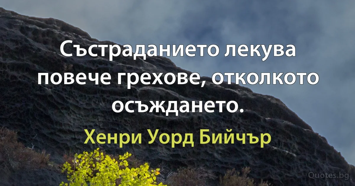 Състраданието лекува повече грехове, отколкото осъждането. (Хенри Уорд Бийчър)