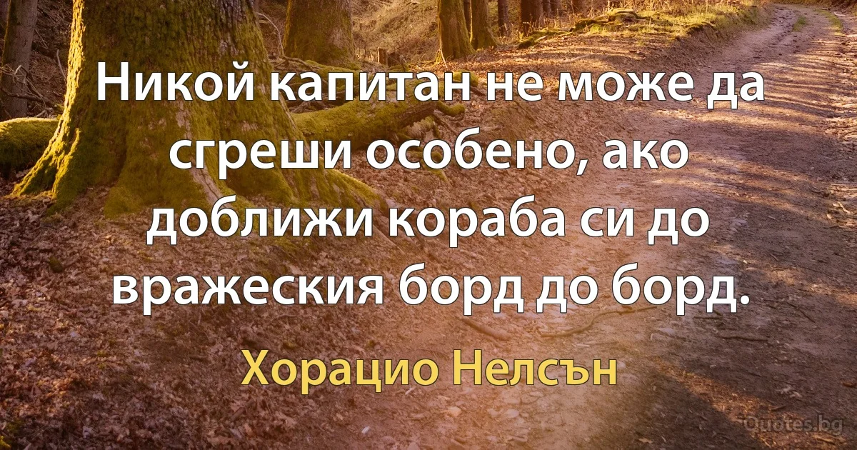 Никой капитан не може да сгреши особено, ако доближи кораба си до вражеския борд до борд. (Хорацио Нелсън)