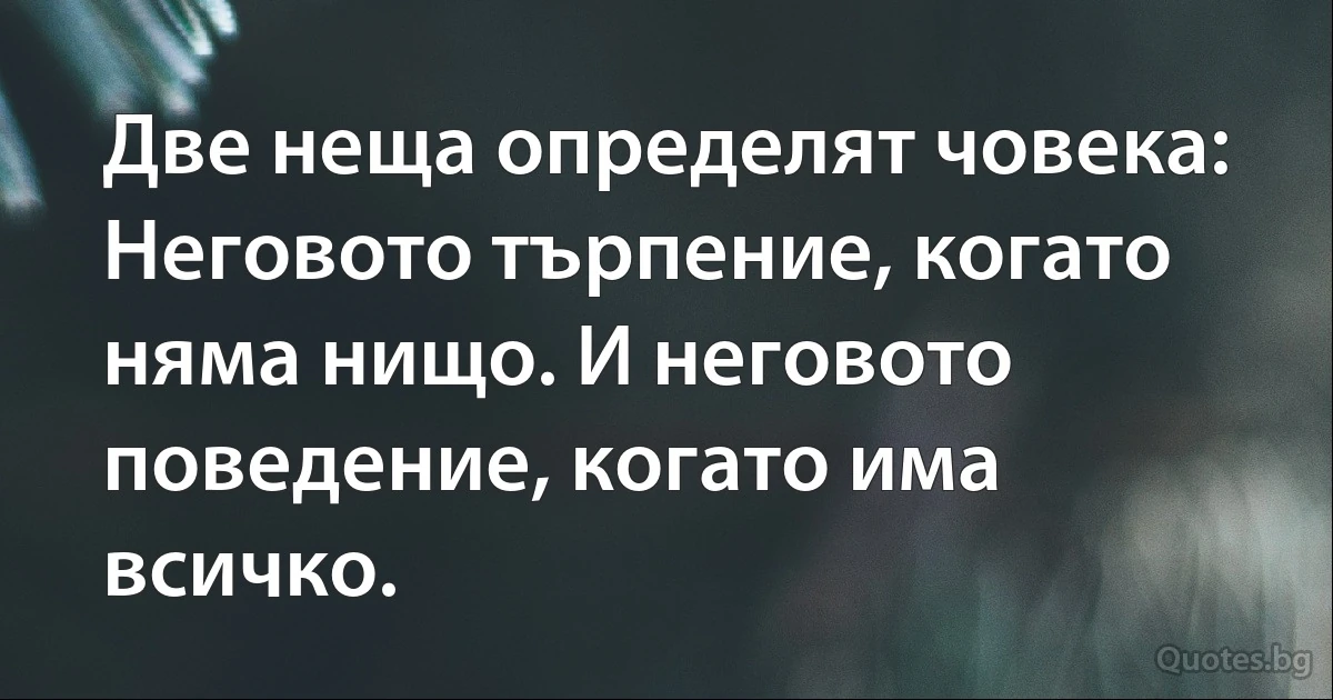 Две неща определят човека: Неговото търпение, когато няма нищо. И неговото поведение, когато има всичко. (INZ BG)