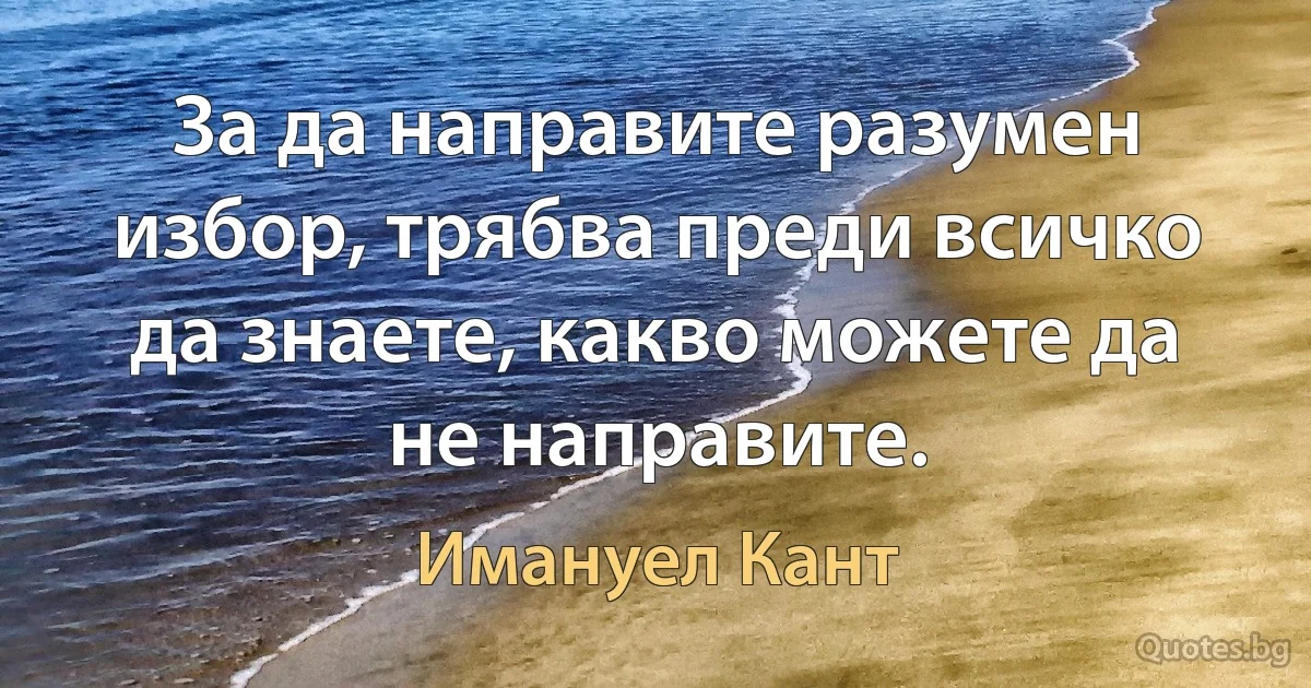 За да направите разумен избор, трябва преди всичко да знаете, какво можете да не направите. (Имануел Кант)