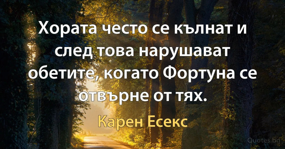 Хората често се кълнат и след това нарушават обетите, когато Фортуна се отвърне от тях. (Карен Есекс)