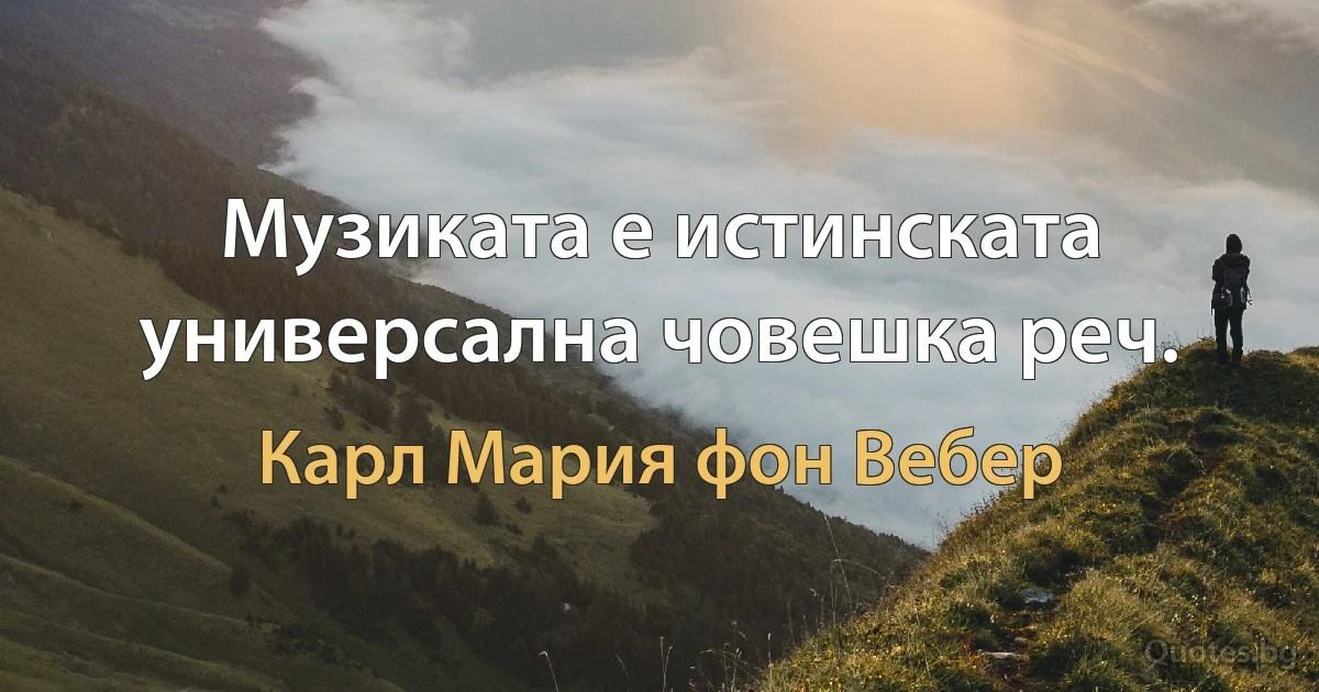 Музиката е истинската универсална човешка реч. (Карл Мария фон Вебер)