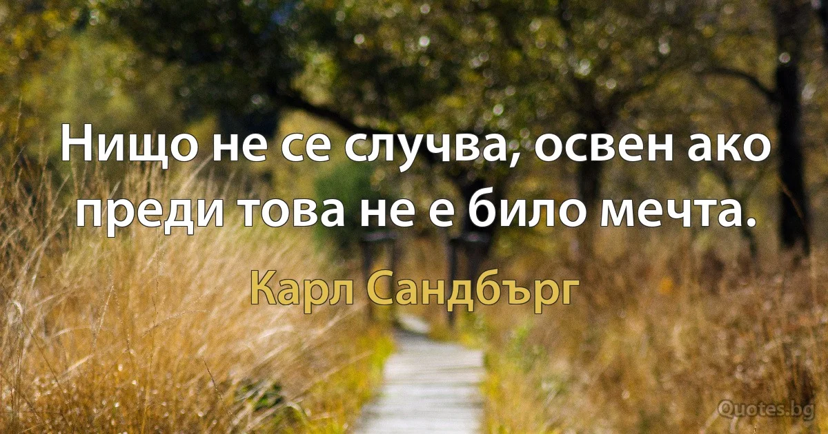 Нищо не се случва, освен ако преди това не е било мечта. (Карл Сандбърг)