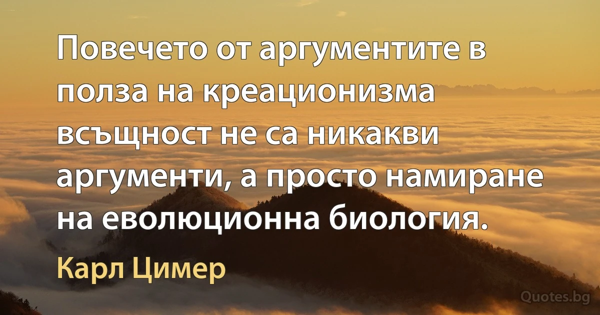 Повечето от аргументите в полза на креационизма всъщност не са никакви аргументи, а просто намиране на еволюционна биология. (Карл Цимер)