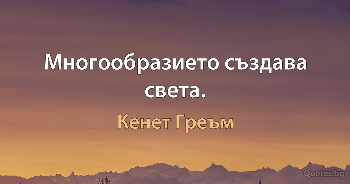 Многообразието създава света. (Кенет Греъм)