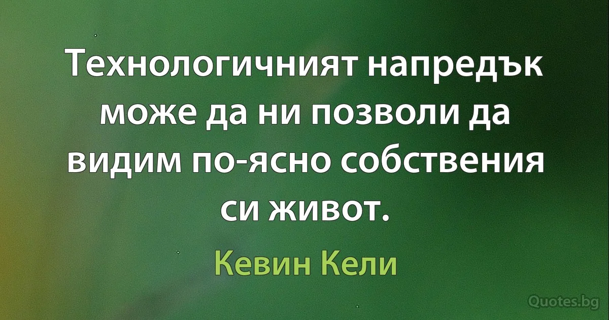 Технологичният напредък може да ни позволи да видим по-ясно собствения си живот. (Кевин Кели)