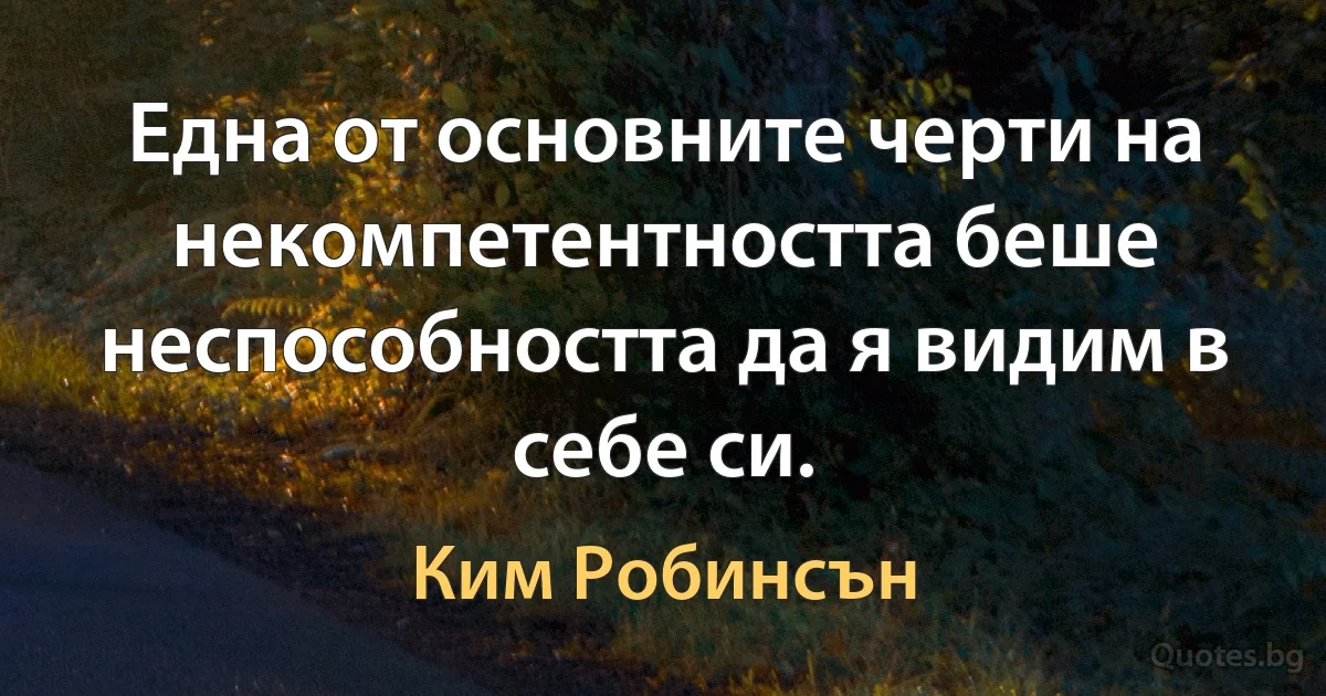 Една от основните черти на некомпетентността беше неспособността да я видим в себе си. (Ким Робинсън)