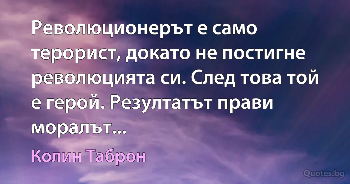 Революционерът е само терорист, докато не постигне революцията си. След това той е герой. Резултатът прави моралът... (Колин Таброн)