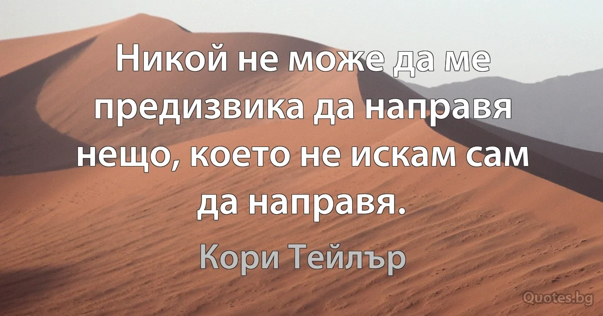 Никой не може да ме предизвика да направя нещо, което не искам сам да направя. (Кори Тейлър)