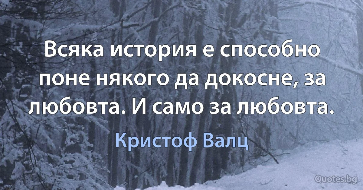 Всяка история е способно поне някого да докосне, за любовта. И само за любовта. (Кристоф Валц)